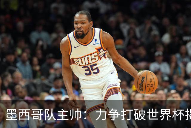 墨西哥队主帅：力争打破世界杯揭幕战不胜魔咒